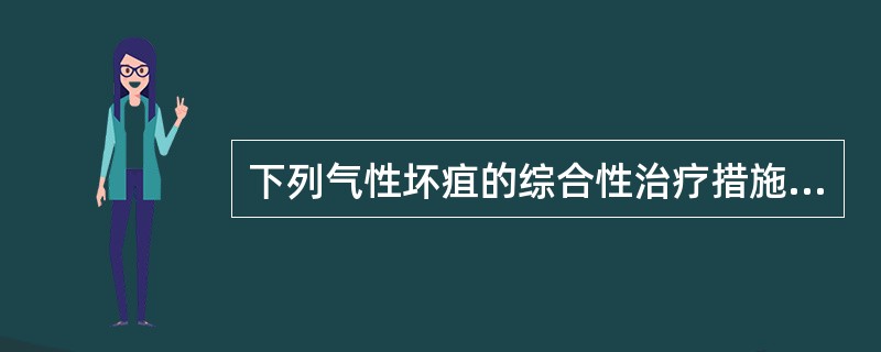 下列气性坏疽的综合性治疗措施中,不包括A、立即手术彻底清创引流,最大限度地切除坏