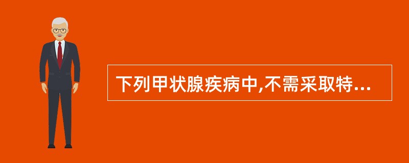 下列甲状腺疾病中,不需采取特殊治疗的是A、青春期甲状腺肿B、甲状腺功能亢进症C、