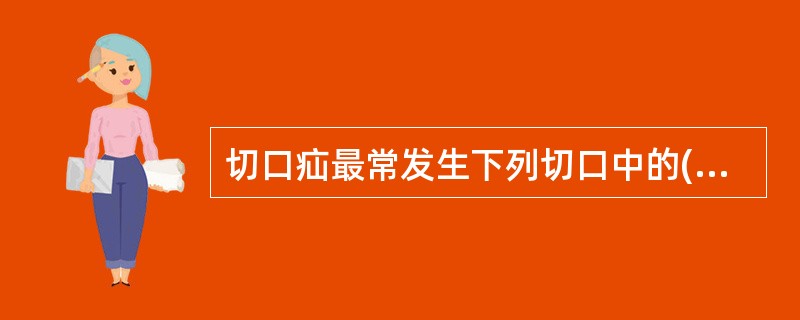 切口疝最常发生下列切口中的( )。A、麦氏切口B、肋缘下切口C、经腹直肌切口D、