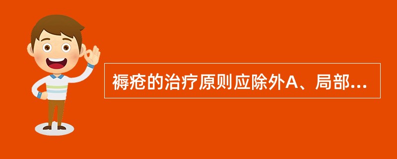 褥疮的治疗原则应除外A、局部换药,全身抗生素应用保守治疗B、全身应用激素C、加强