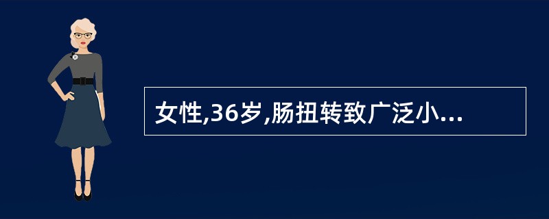 女性,36岁,肠扭转致广泛小肠坏死、休克,做坏死肠切除,术后休克有好转。对该病人