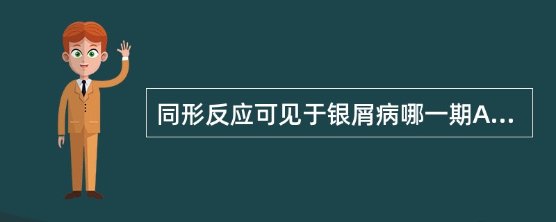 同形反应可见于银屑病哪一期A、静止期B、消退期C、进行期D、红斑期E、丘疹期 -