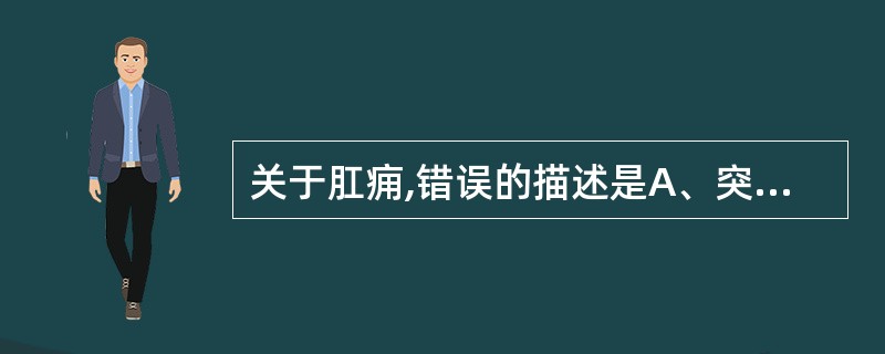 关于肛痈,错误的描述是A、突发性肛门肿痛B、坠胀C、骨盆直肠间隙脓肿局部症状明显