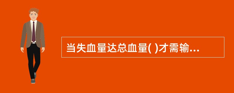 当失血量达总血量( )才需输全血。A、10%B、20%C、25%D、30%E、3