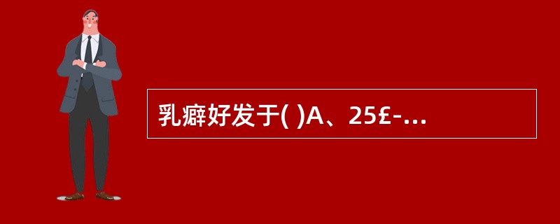 乳癖好发于( )A、25£­45岁女性B、20£­30岁女性C、20£­40岁女