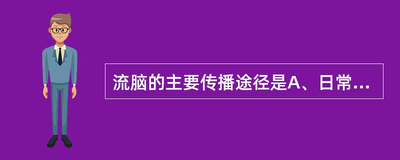 流脑的主要传播途径是A、日常生活接触B、蚊虫叮咬C、呼吸道D、输血或血制品E、消