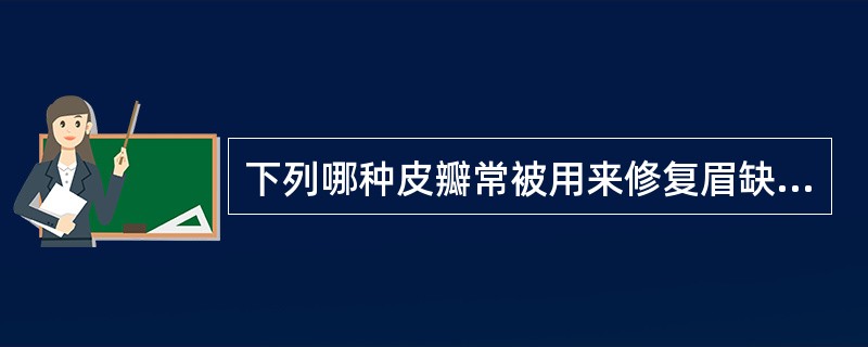 下列哪种皮瓣常被用来修复眉缺损A、耳后皮瓣B、滑车上动脉岛状瓣C、颞浅动脉岛状瓣