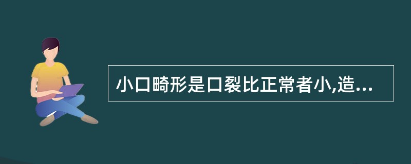 小口畸形是口裂比正常者小,造成其畸形的主要原因是A、烧伤后引起B、先天发育畸形C