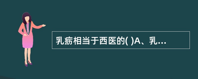 乳疬相当于西医的( )A、乳腺增生B、乳腺纤维瘤C、乳房异常发育症D、乳房结核E