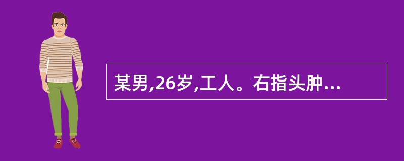 某男,26岁,工人。右指头肿胀疼痛7天,呈蛇头状肿,皮色焮红,疼痛剧烈,手指下垂