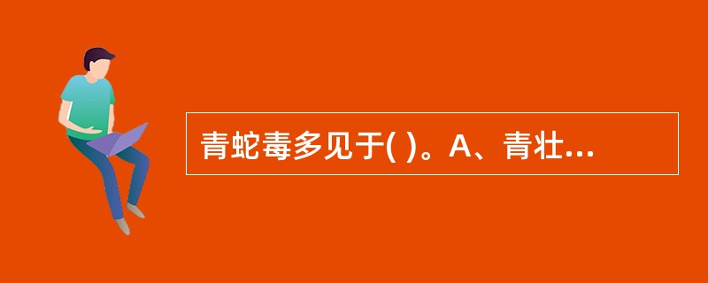 青蛇毒多见于( )。A、青壮年男女均罹患B、青壮年男性C、老年体弱者D、中老年E