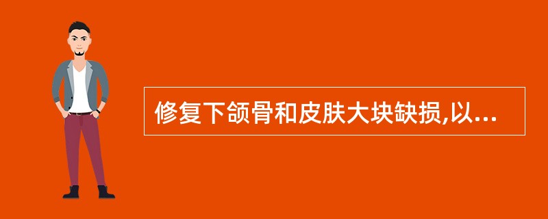 修复下颌骨和皮肤大块缺损,以下哪一种游离骨皮瓣是首选供区A、腓骨骨皮瓣B、髂骨骨