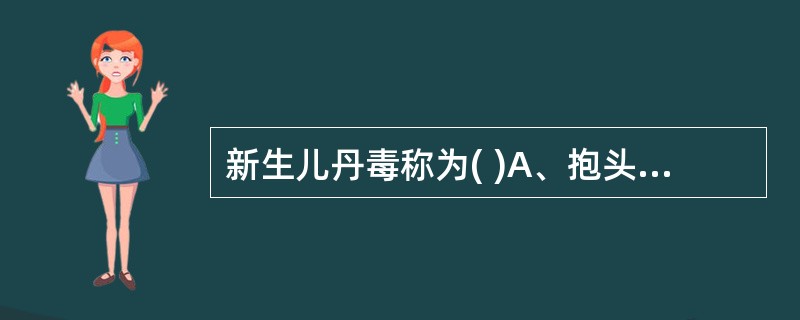 新生儿丹毒称为( )A、抱头火丹B、流火C、赤游丹D、内发丹毒E、红油丹