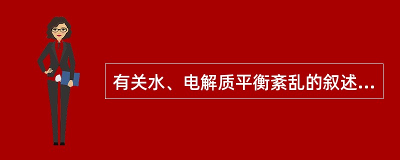 有关水、电解质平衡紊乱的叙述,下列哪项是错误的( )A、重度等渗性缺水,大量输入