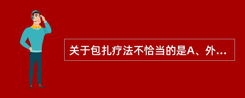 关于包扎疗法不恰当的是A、外层用无菌脱脂纱布或棉垫包扎B、清创后内层敷料为1~2