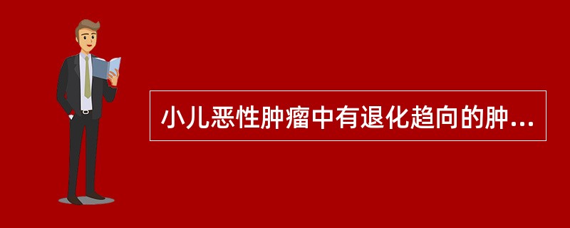 小儿恶性肿瘤中有退化趋向的肿瘤属于( )。A、肾母细胞瘤B、神经母细胞瘤C、恶性