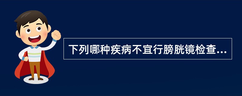 下列哪种疾病不宜行膀胱镜检查A、膀胱结核B、膀胱肿瘤C、间质性膀胱炎D、尿道狭窄