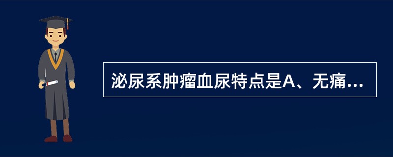 泌尿系肿瘤血尿特点是A、无痛性全程肉眼血尿B、终末血尿伴膀胱刺激征C、初始血尿D