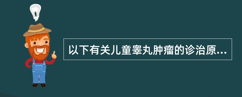 以下有关儿童睾丸肿瘤的诊治原则中哪一项是错误的A、尽早施行睾丸切除B、一旦怀疑,