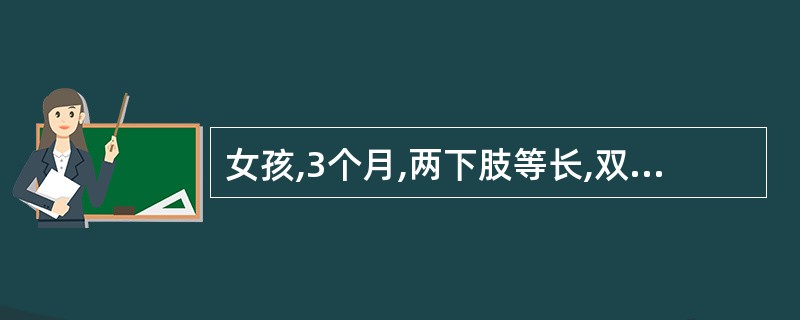 女孩,3个月,两下肢等长,双侧皮纹不对称,Ortolani试验阳性。如确诊为先天