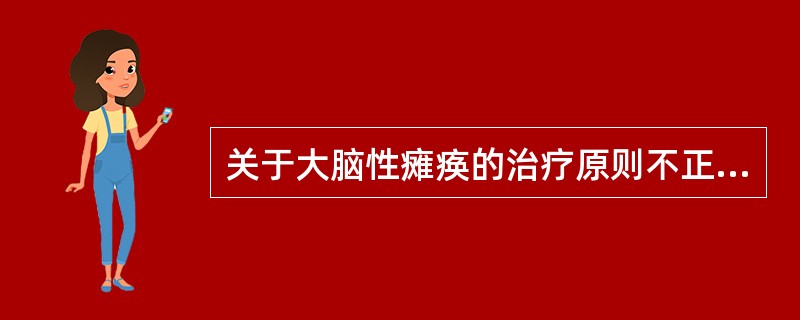 关于大脑性瘫痪的治疗原则不正确的是A、早期进行运动功能训练B、早期进行智力和语言