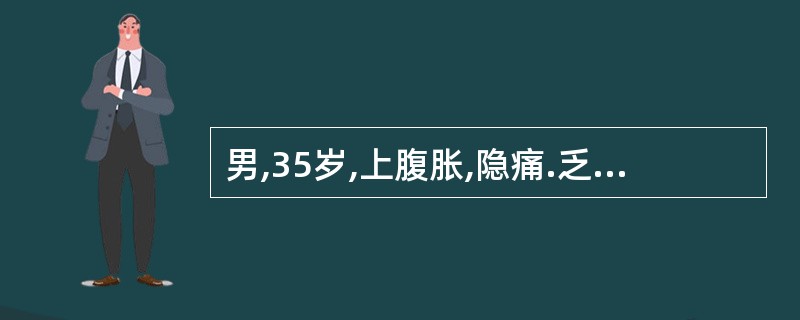 男,35岁,上腹胀,隐痛.乏力,消瘦,食欲下降5个月。查体:腹肌稍紧张,腹部有移