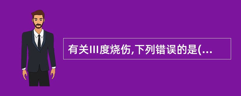 有关Ⅲ度烧伤,下列错误的是( )。A、痛觉迟钝B、有水疱C、有网状栓塞血管D、留