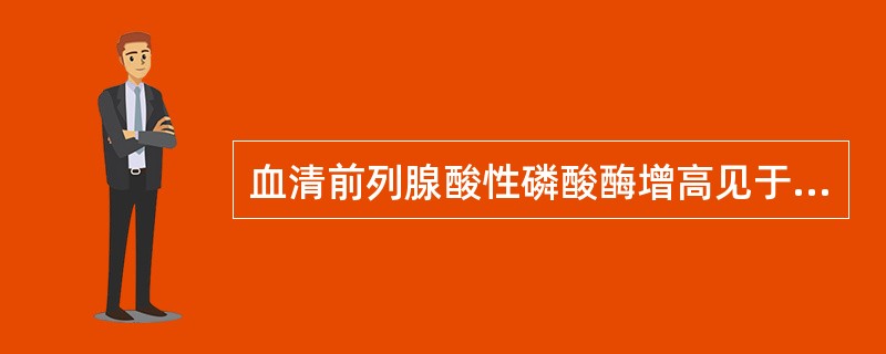 血清前列腺酸性磷酸酶增高见于A、肾癌B、膀胱癌C、前列腺癌D、睾丸肿瘤E、前列腺