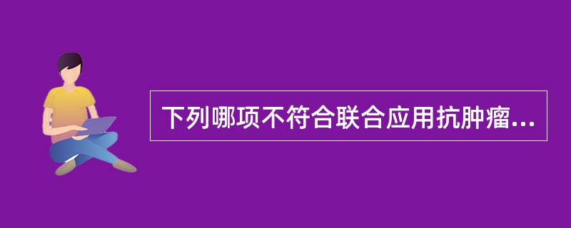 下列哪项不符合联合应用抗肿瘤药物的原则( )A、联合用药越多越好B、选择对细胞增