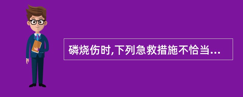 磷烧伤时,下列急救措施不恰当的是( )。A、1%硫酸铜浸洗创面B、以湿布覆盖创面