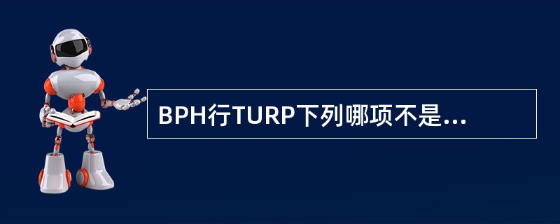 BPH行TURP下列哪项不是手术后的并发症A、膀胱颈瘢痕挛缩B、尿道括约肌损伤C