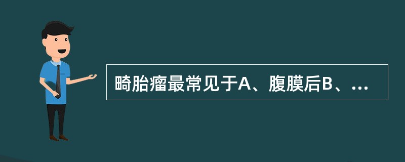 畸胎瘤最常见于A、腹膜后B、颈部C、纵膈D、卵巢E、以上都不是