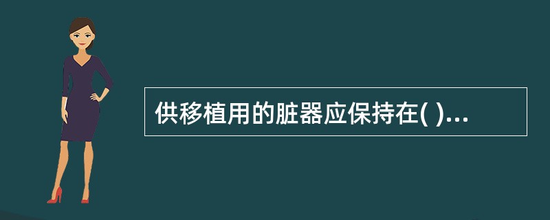 供移植用的脏器应保持在( )A、0~4℃B、2℃£­4℃C、<10℃D、20℃E