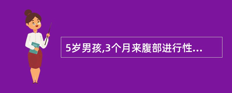 5岁男孩,3个月来腹部进行性增大,站立时腹部下垂,平卧时腹部向两侧凸出。查体:腹