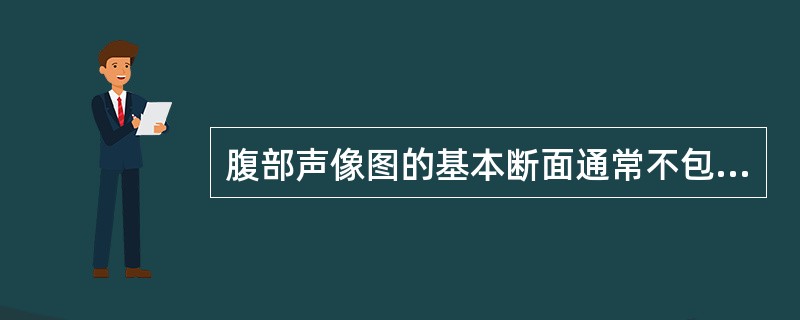 腹部声像图的基本断面通常不包括()。A、矢状面(正中、正中旁)B、横断面(系列水