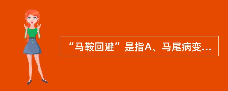 “马鞍回避”是指A、马尾病变的表现B、是脊髓髓内病变的表现C、是脊髓髓外病变的表