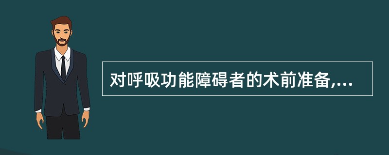 对呼吸功能障碍者的术前准备,不正确的是A、停止吸烟2周,鼓励患者多练习深呼吸和咳