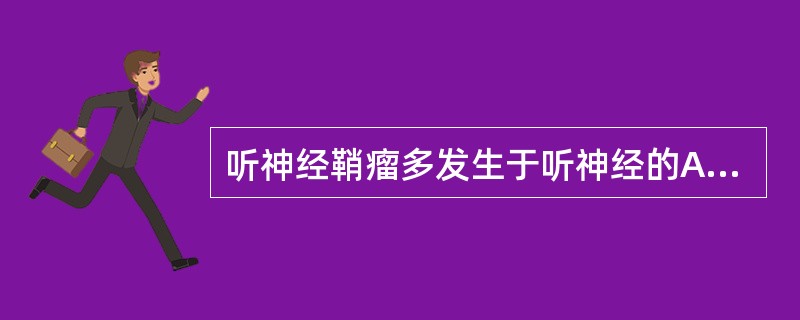 听神经鞘瘤多发生于听神经的A、脑桥段B、小脑脑桥隐窝段C、内耳孔神经胶质段D、内