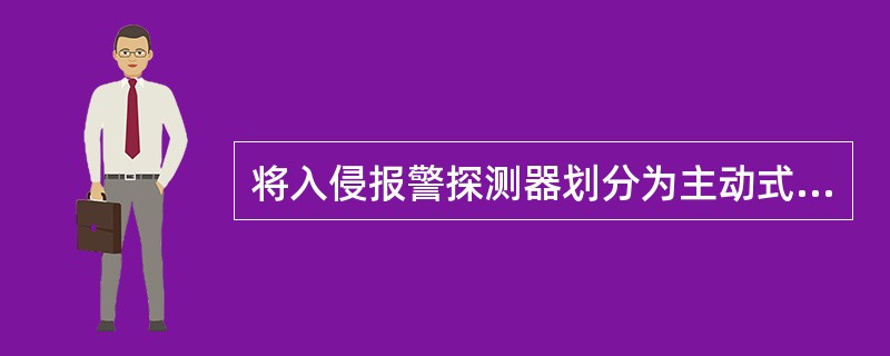 将入侵报警探测器划分为主动式探测器和被动式探测器是按照探测器的( )来划分。