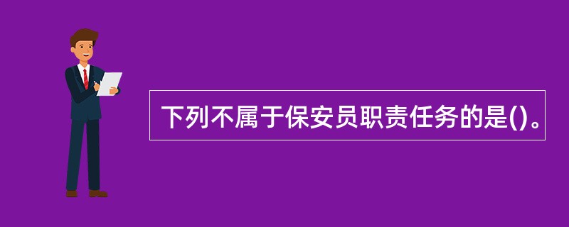 下列不属于保安员职责任务的是()。