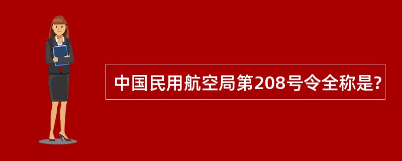 中国民用航空局第208号令全称是?