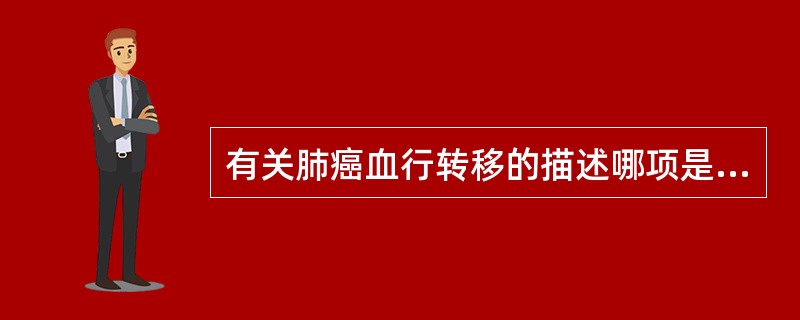 有关肺癌血行转移的描述哪项是错误的A、小细胞和腺癌的常见转移途径B、通常癌细胞直