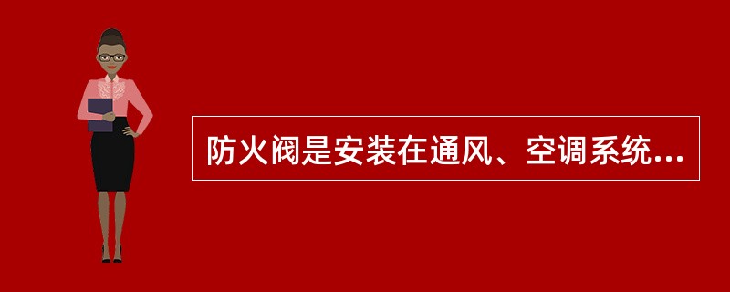 防火阀是安装在通风、空调系统的送、回风管上,平时处于开启状态,火灾情况下当管道内