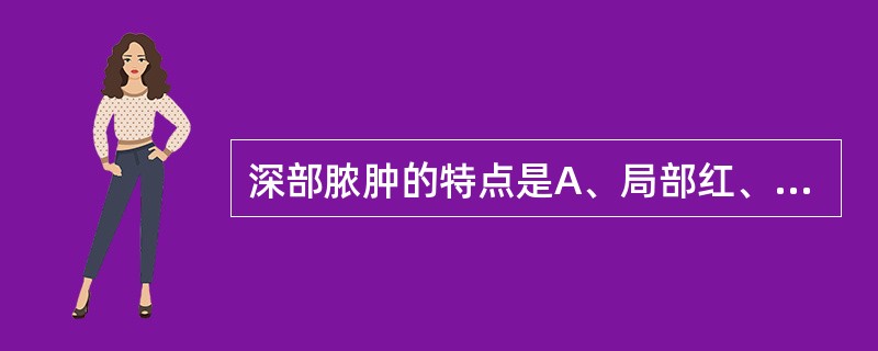 深部脓肿的特点是A、局部红、肿、热、痛明显B、局部波动感明显C、全身中毒症状不明