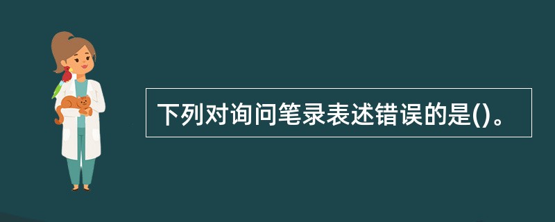 下列对询问笔录表述错误的是()。