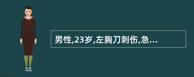 男性,23岁,左胸刀刺伤,急诊入院。体格检查:神志不清,呼吸急促,血压10£¯4