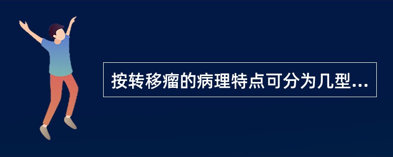 按转移瘤的病理特点可分为几型A、2型B、3型C、1型D、4型E、5型