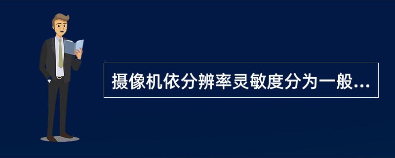 摄像机依分辨率灵敏度分为一般型和高分辨率型。影像像素在25万以上的为高分辨率型。