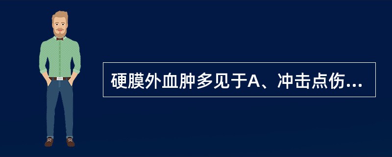 硬膜外血肿多见于A、冲击点伤B、对冲伤C、头颅挤压伤D、减速性损伤E、以上都不对