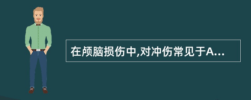 在颅脑损伤中,对冲伤常见于A、外力打击的加速性损伤B、顶部着地的减速性损伤C、枕